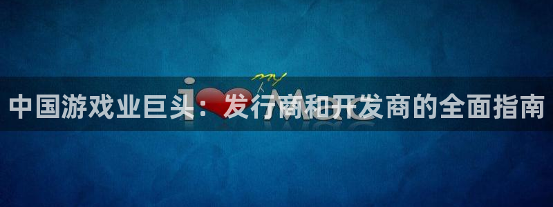 天辰平台测速登录不上怎么回事：中国游戏业巨头：发行商和开发商的全面指南