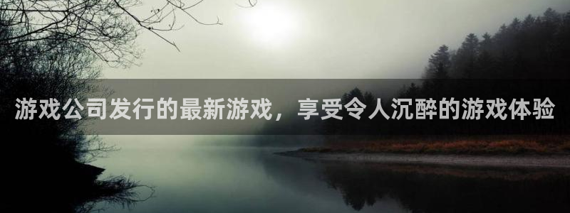 天辰娱乐都是干什么的啊：游戏公司发行的最新游戏，享受令人沉醉的游戏体验