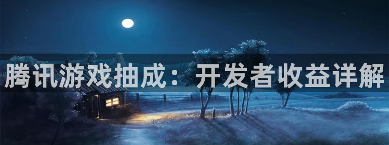 天辰平台注册登录地址怎么改啊：腾讯游戏抽成：开发者收益详解