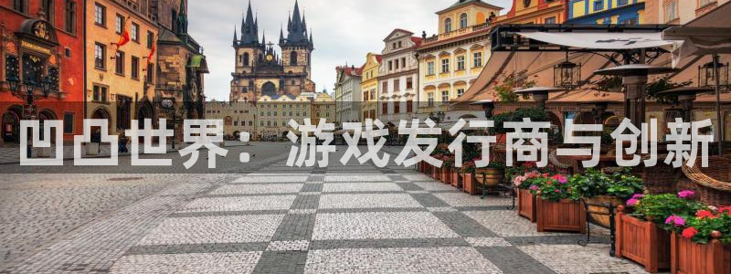 天辰娱乐注册于罚-46⒏99月台：凹凸世界：游戏发行商与创新